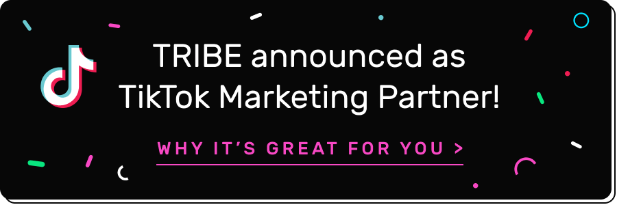 TRIBE announced as TikTok Marketing Partner. WHY IT'S GREAT FOR YOU >